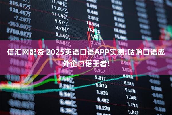 信汇网配资 2025英语口语APP实测:咕噜口语成外企口语王者!