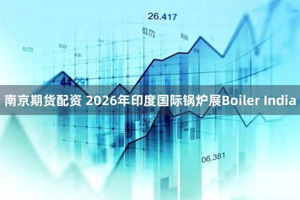 南京期货配资 2026年印度国际锅炉展Boiler India