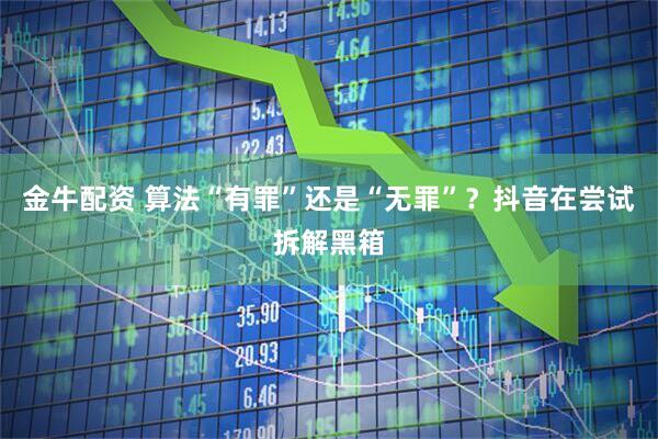 金牛配资 算法“有罪”还是“无罪”？抖音在尝试拆解黑箱