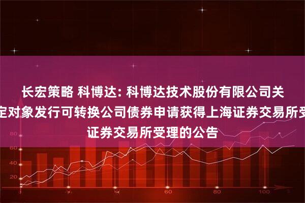 长宏策略 科博达: 科博达技术股份有限公司关于向不特定对象发行可转换公司债券申请获得上海证券交易所受理的公告