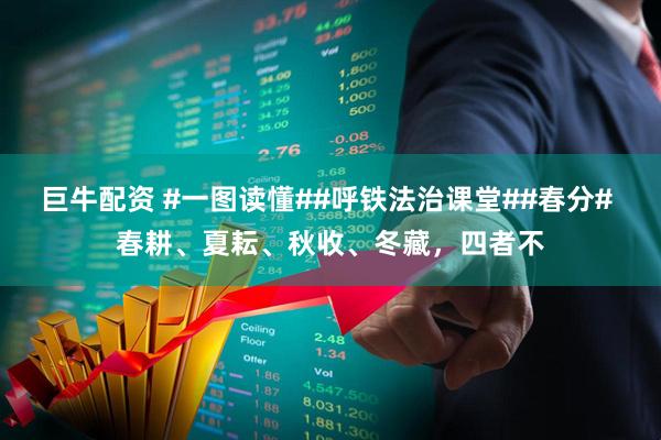 巨牛配资 #一图读懂##呼铁法治课堂##春分# 春耕、夏耘、秋收、冬藏，四者不